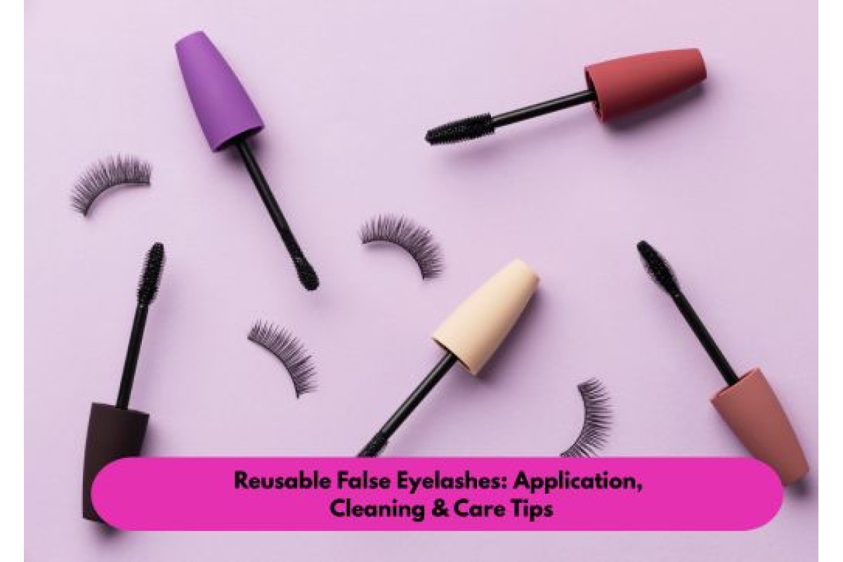 Reusable False Eyelashes: Application, Cleaning & Care Tips