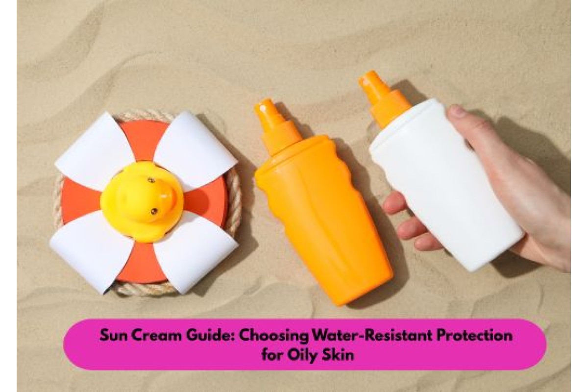 Sun Cream Guide for Oily Skin: Water-Resistant SPF Tips